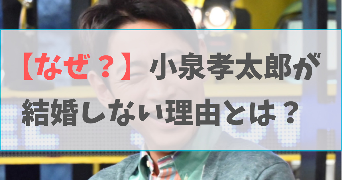 小泉孝太郎が結婚しない５つの理由とは？忘れられない女性がいる？